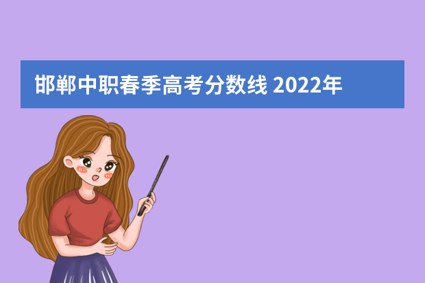 邯郸中职春季高考分数线 2022年普通高校春季高考招生录取最低分数线